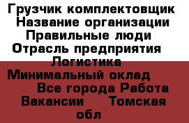 Грузчик-комплектовщик › Название организации ­ Правильные люди › Отрасль предприятия ­ Логистика › Минимальный оклад ­ 26 000 - Все города Работа » Вакансии   . Томская обл.